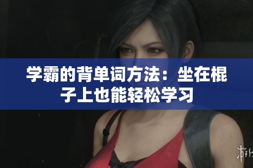 學霸的背單詞方法：坐在棍子上也能輕松學習