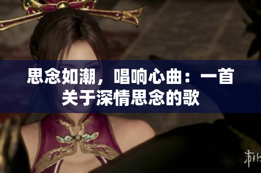 思念如潮，唱響心曲：一首關于深情思念的歌