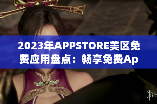 2023年APPSTORE美區(qū)免費應(yīng)用盤點：暢享免費App新風(fēng)潮