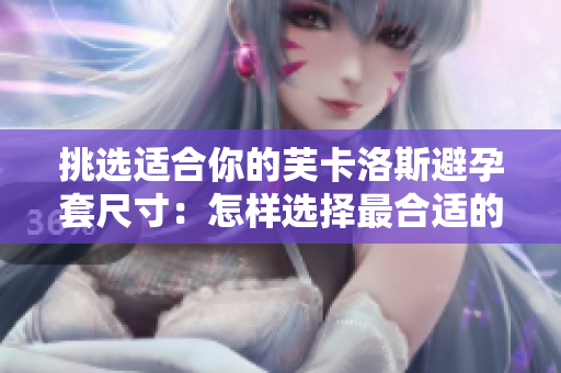 挑選適合你的芙卡洛斯避孕套尺寸：怎樣選擇最合適的規(guī)格？