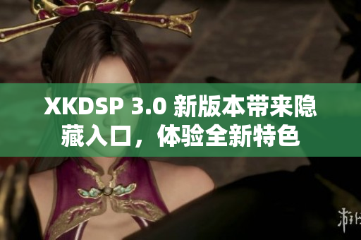 XKDSP 3.0 新版本帶來隱藏入口，體驗(yàn)全新特色