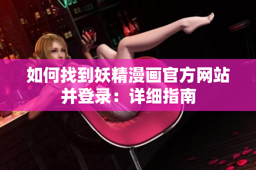 如何找到妖精漫畫官方網(wǎng)站并登錄：詳細(xì)指南