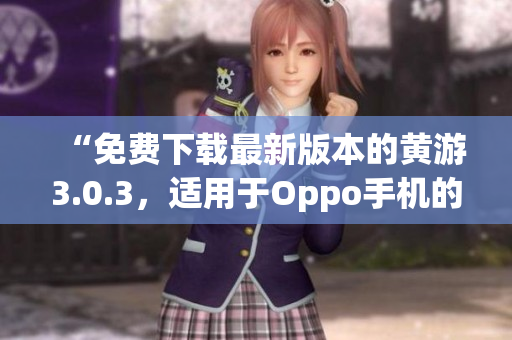 “免費下載最新版本的黃游3.0.3，適用于Oppo手機的完整指南”