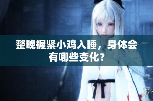整晚握緊小雞入睡，身體會(huì)有哪些變化？