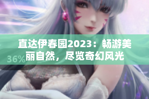 直達伊春園2023：暢游美麗自然，盡覽奇幻風(fēng)光