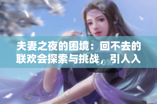 夫妻之夜的困境：回不去的聯(lián)歡會探索與挑戰(zhàn)，引人入勝的9集故事