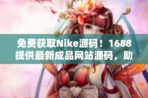 免費獲取Nike源碼！1688提供最新成品網(wǎng)站源碼，助您快速搭建專業(yè)網(wǎng)站！