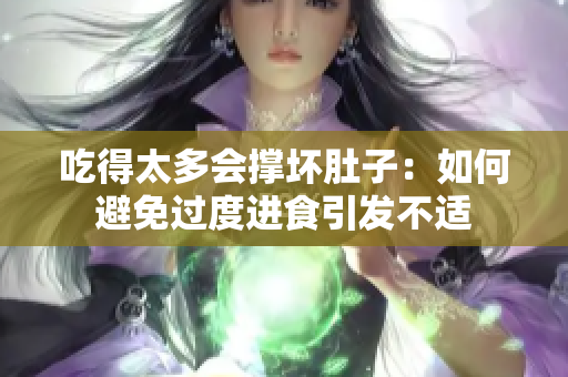 吃得太多會撐壞肚子：如何避免過度進食引發(fā)不適
