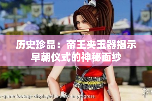 歷史珍品：帝王夾玉器揭示早朝儀式的神秘面紗