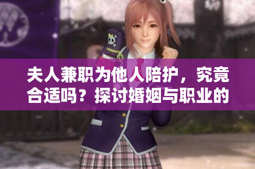 夫人兼職為他人陪護，究竟合適嗎？探討婚姻與職業(yè)的界限