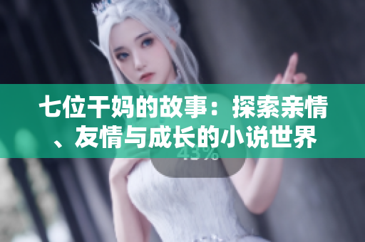 七位干媽的故事：探索親情、友情與成長(zhǎng)的小說世界
