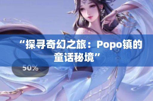 “探尋奇幻之旅：Popo鎮(zhèn)的童話秘境”