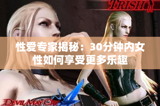 性愛專家揭秘：30分鐘內(nèi)女性如何享受更多樂趣