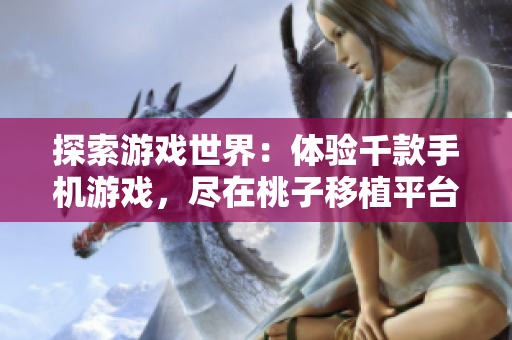探索游戲世界：體驗(yàn)千款手機(jī)游戲，盡在桃子移植平臺(tái)