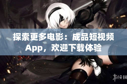 探索更多電影：成品短視頻App，歡迎下載體驗(yàn)
