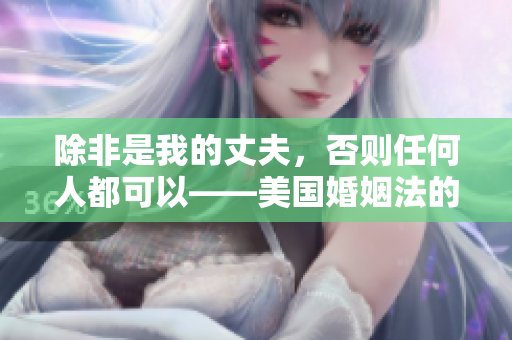 除非是我的丈夫，否則任何人都可以——美國(guó)婚姻法的新規(guī)定