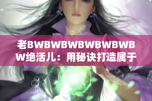 老BWBWBWBWBWBWBW絕活兒：用秘訣打造屬于自己的音樂風(fēng)格