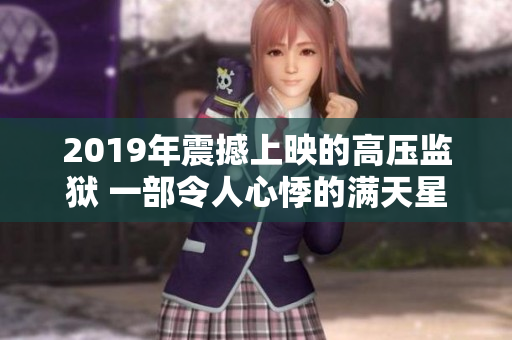 2019年震撼上映的高壓監(jiān)獄 一部令人心悸的滿天星免費(fèi)新視角