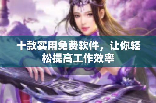 十款實(shí)用免費(fèi)軟件，讓你輕松提高工作效率