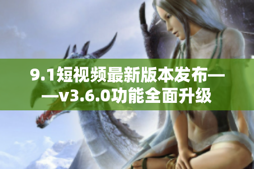 9.1短視頻最新版本發(fā)布——v3.6.0功能全面升級