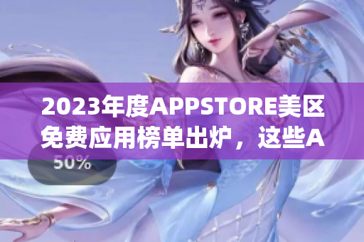 2023年度APPSTORE美區(qū)免費(fèi)應(yīng)用榜單出爐，這些App你下載了嗎？