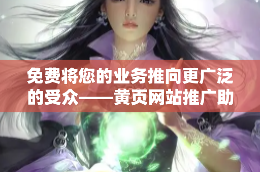 免費將您的業(yè)務(wù)推向更廣泛的受眾——黃頁網(wǎng)站推廣助您一臂之力!