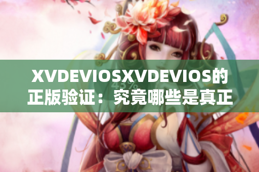 XVDEVIOSXVDEVIOS的正版驗證：究竟哪些是真正的正版？