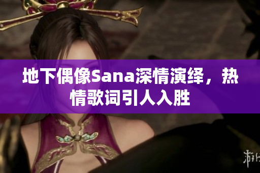 地下偶像Sana深情演繹，熱情歌詞引人入勝