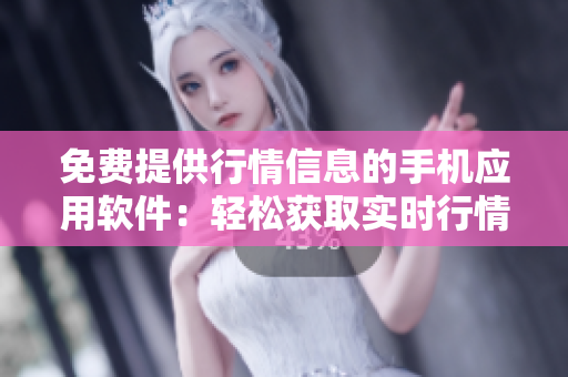 免費提供行情信息的手機應用軟件：輕松獲取實時行情數(shù)據(jù)