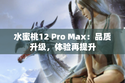 水蜜桃12 Pro Max：品質(zhì)升級，體驗再提升