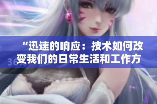 “迅速的響應(yīng)：技術(shù)如何改變我們的日常生活和工作方式？”