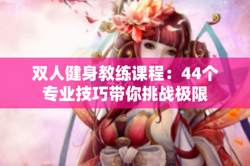 雙人健身教練課程：44個專業(yè)技巧帶你挑戰(zhàn)極限