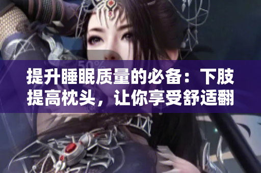 提升睡眠質(zhì)量的必備：下肢提高枕頭，讓你享受舒適翻身的睡眠環(huán)境