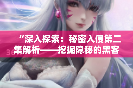 “深入探索：秘密入侵第二集解析——挖掘隱秘的黑客世界”