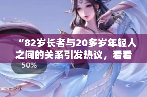“82歲長者與20多歲年輕人之間的關(guān)系引發(fā)熱議，看看他們之間的神奇契合”