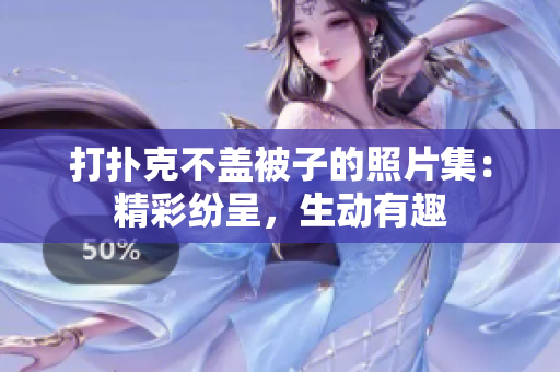 打撲克不蓋被子的照片集：精彩紛呈，生動有趣