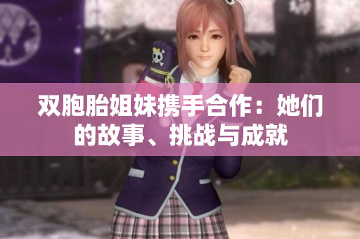 雙胞胎姐妹攜手合作：她們的故事、挑戰(zhàn)與成就