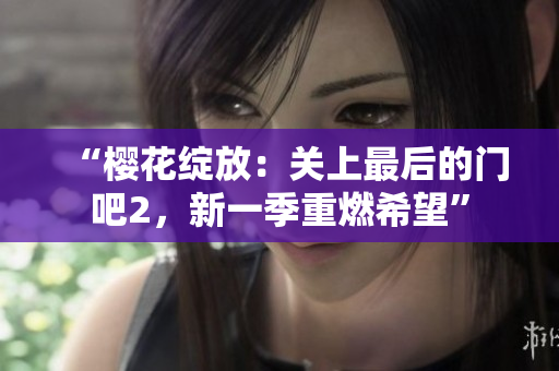 “櫻花綻放：關(guān)上最后的門吧2，新一季重燃希望”