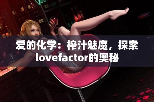 愛的化學(xué)：榨汁魅魔，探索lovefactor的奧秘
