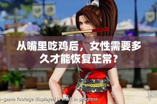 從嘴里吃雞后，女性需要多久才能恢復(fù)正常？