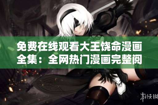 免費(fèi)在線觀看大王饒命漫畫(huà)全集：全網(wǎng)熱門(mén)漫畫(huà)完整閱讀指南
