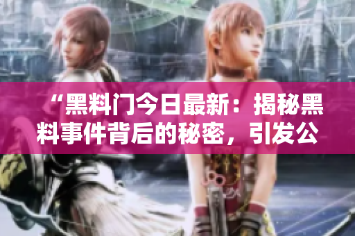 “黑料門今日最新：揭秘黑料事件背后的秘密，引發(fā)公眾關(guān)注和熱議”