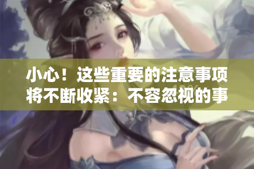 小心！這些重要的注意事項將不斷收緊：不容忽視的事項需要您的注意！