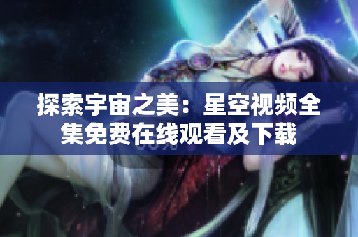 探索宇宙之美：星空視頻全集免費(fèi)在線觀看及下載