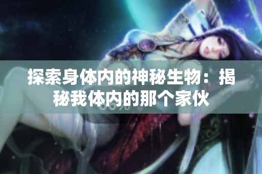 探索身體內(nèi)的神秘生物：揭秘我體內(nèi)的那個(gè)家伙