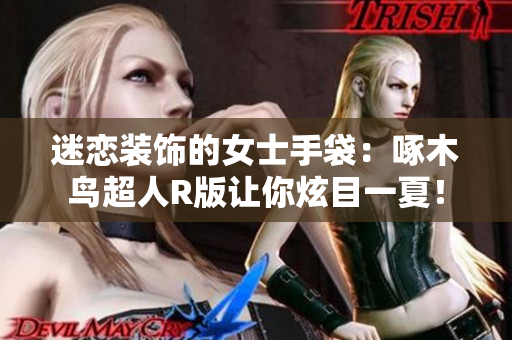 迷戀裝飾的女士手袋：啄木鳥超人R版讓你炫目一夏！