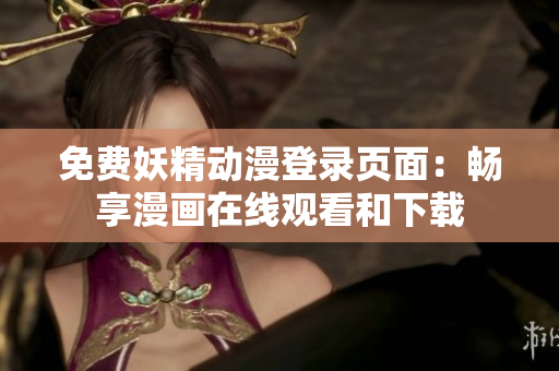 免費(fèi)妖精動(dòng)漫登錄頁面：暢享漫畫在線觀看和下載