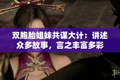 雙胞胎姐妹共謀大計：講述眾多故事，言之豐富多彩