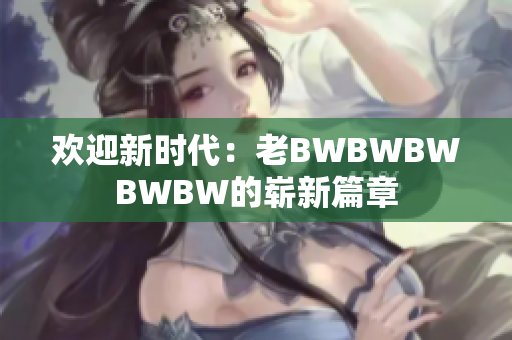 歡迎新時代：老BWBWBWBWBW的嶄新篇章