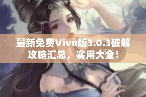 最新免費Vivo版3.0.3破解攻略匯總，實用大全！